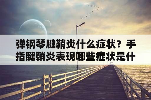 弹钢琴腱鞘炎什么症状？手指腱鞘炎表现哪些症状是什么？