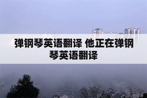 弹钢琴英语翻译 他正在弹钢琴英语翻译