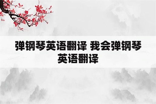 弹钢琴英语翻译 我会弹钢琴英语翻译