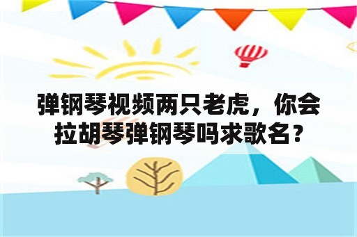 弹钢琴视频两只老虎，你会拉胡琴弹钢琴吗求歌名？