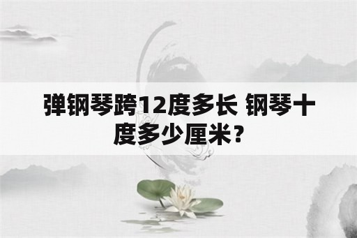 弹钢琴跨12度多长 钢琴十度多少厘米？