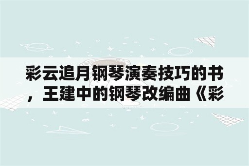 彩云追月钢琴演奏技巧的书，王建中的钢琴改编曲《彩云追月》是什么调性？