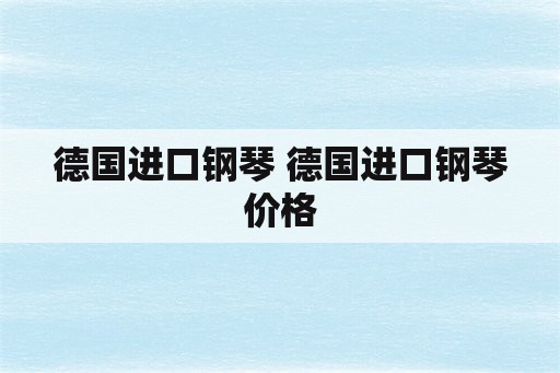 德国进口钢琴 德国进口钢琴价格