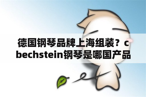 德国钢琴品牌上海组装？cbechstein钢琴是哪国产品？