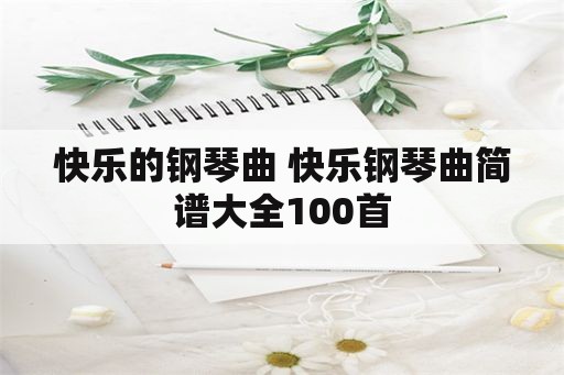 快乐的钢琴曲 快乐钢琴曲简谱大全100首