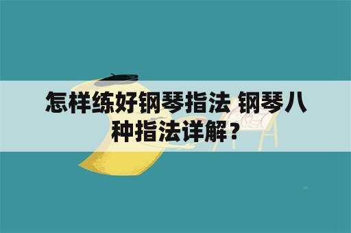 怎样练好钢琴指法 钢琴八种指法详解？