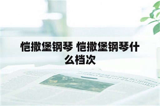 恺撒堡钢琴 恺撒堡钢琴什么档次