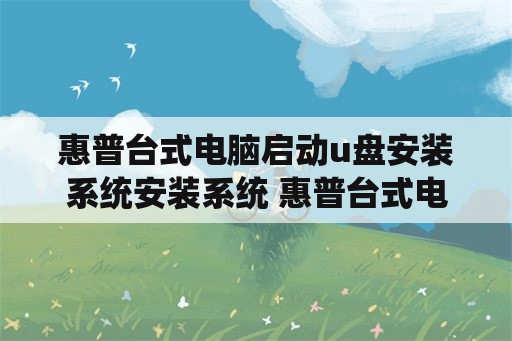 惠普台式电脑启动u盘安装系统安装系统 惠普台式电脑快捷启动u盘