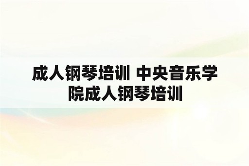 成人钢琴培训 中央音乐学院成人钢琴培训