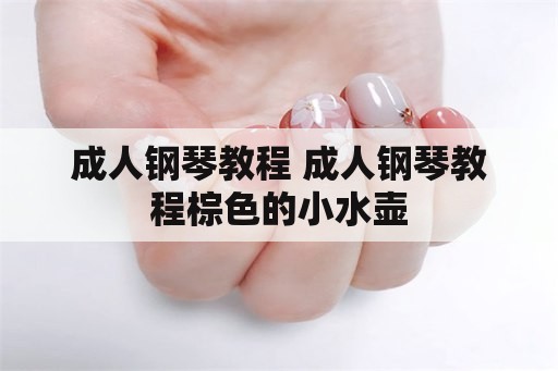 成人钢琴教程 成人钢琴教程棕色的小水壶