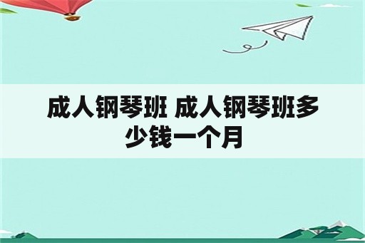 成人钢琴班 成人钢琴班多少钱一个月