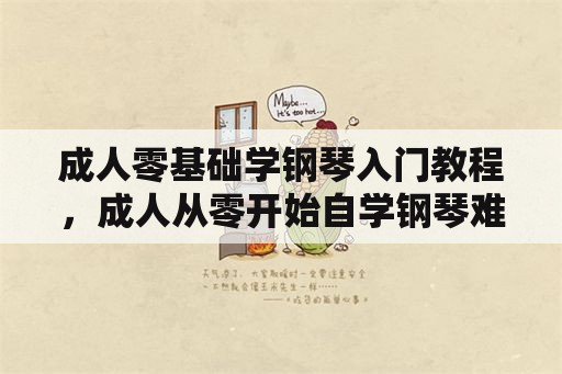 成人零基础学钢琴入门教程，成人从零开始自学钢琴难吗？