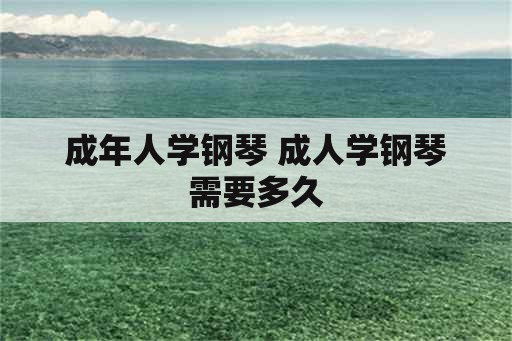 成年人学钢琴 成人学钢琴需要多久