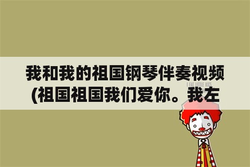 我和我的祖国钢琴伴奏视频(祖国祖国我们爱你。我左手简单伴奏，有吗？)