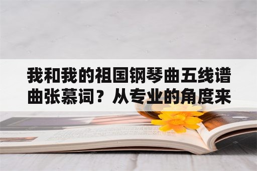 我和我的祖国钢琴曲五线谱曲张慕词？从专业的角度来看，《义勇军进行曲》的编曲水平如何？