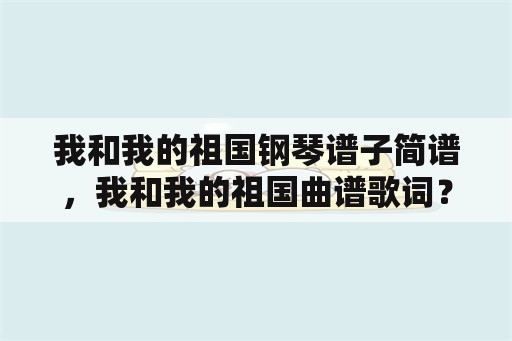 我和我的祖国钢琴谱子简谱，我和我的祖国曲谱歌词？