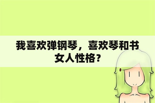 我喜欢弹钢琴，喜欢琴和书女人性格？