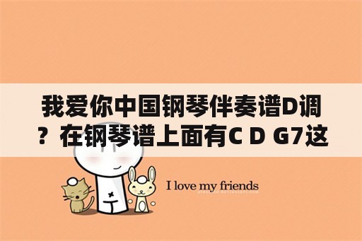 我爱你中国钢琴伴奏谱D调？在钢琴谱上面有C D G7这样是什么意思？