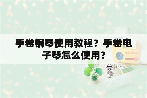 手卷钢琴使用教程？手卷电子琴怎么使用？