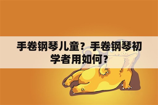 手卷钢琴儿童？手卷钢琴初学者用如何？