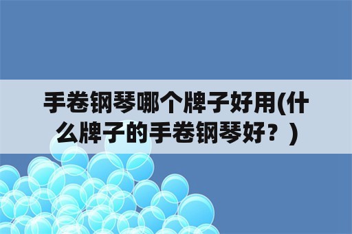 手卷钢琴哪个牌子好用(什么牌子的手卷钢琴好？)