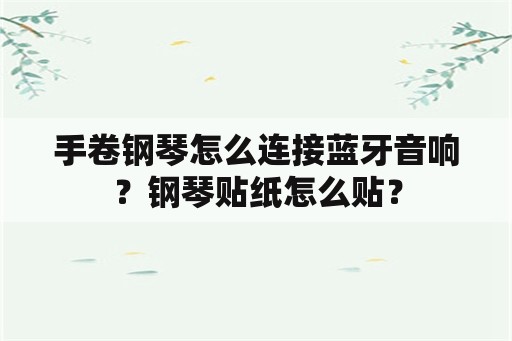 手卷钢琴怎么连接蓝牙音响？钢琴贴纸怎么贴？