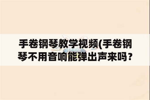 手卷钢琴教学视频(手卷钢琴不用音响能弹出声来吗？)