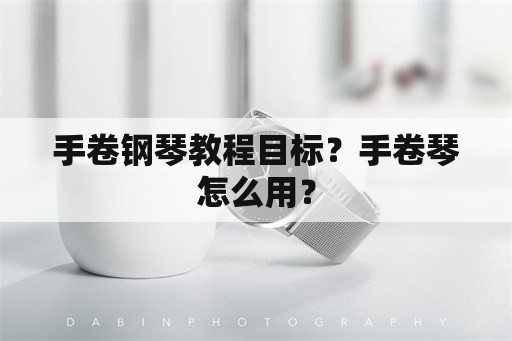 手卷钢琴教程目标？手卷琴怎么用？