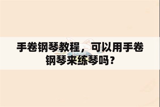 手卷钢琴教程，可以用手卷钢琴来练琴吗？