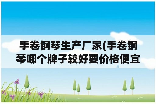 手卷钢琴生产厂家(手卷钢琴哪个牌子较好要价格便宜质量好的？)