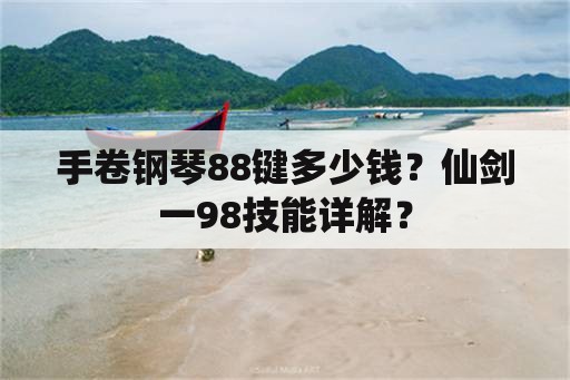 手卷钢琴88键多少钱？仙剑一98技能详解？