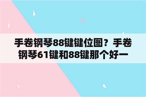 手卷钢琴88键键位图？手卷钢琴61键和88键那个好一点呢？