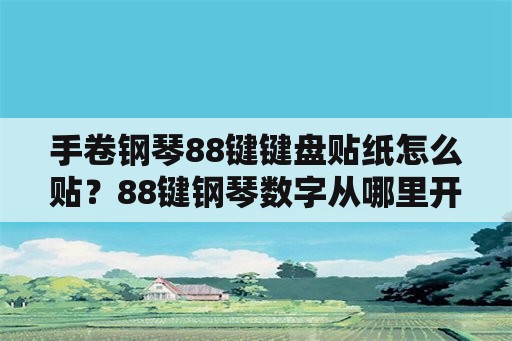 手卷钢琴88键键盘贴纸怎么贴？88键钢琴数字从哪里开始贴？