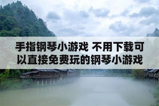 手指钢琴小游戏 不用下载可以直接免费玩的钢琴小游戏？