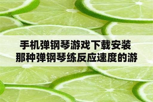 手机弹钢琴游戏下载安装 那种弹钢琴练反应速度的游戏叫什么名字？