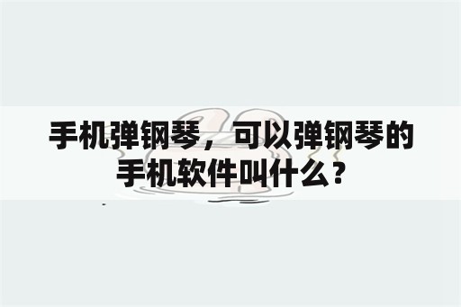 手机弹钢琴，可以弹钢琴的手机软件叫什么？