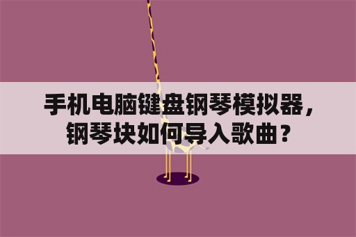 手机电脑键盘钢琴模拟器，钢琴块如何导入歌曲？