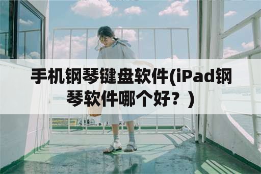 手机钢琴键盘软件(iPad钢琴软件哪个好？)