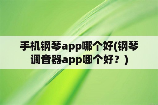 手机钢琴app哪个好(钢琴调音器app哪个好？)