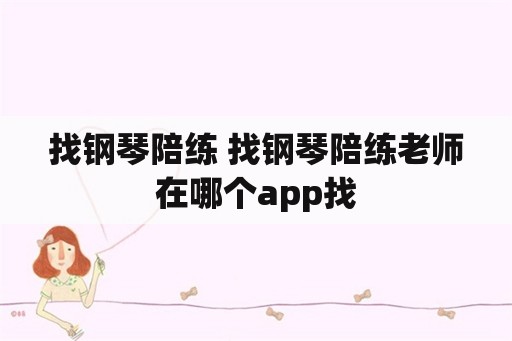 找钢琴陪练 找钢琴陪练老师在哪个app找