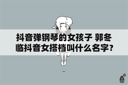 抖音弹钢琴的女孩子 郭冬临抖音女搭档叫什么名字？