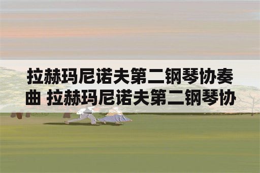 拉赫玛尼诺夫第二钢琴协奏曲 拉赫玛尼诺夫第二钢琴协奏曲钢琴谱