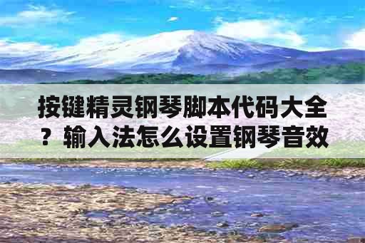 按键精灵钢琴脚本代码大全？输入法怎么设置钢琴音效？