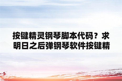 按键精灵钢琴脚本代码？求明日之后弹钢琴软件按键精灵各种音乐的代码？