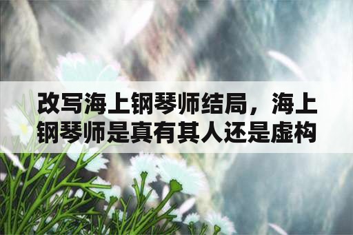 改写海上钢琴师结局，海上钢琴师是真有其人还是虚构的？