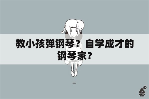 教小孩弹钢琴？自学成才的钢琴家？