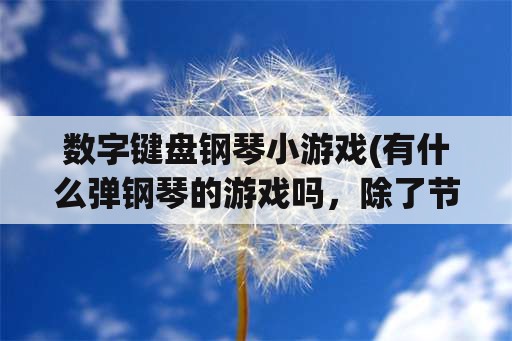 数字键盘钢琴小游戏(有什么弹钢琴的游戏吗，除了节奏大师？)