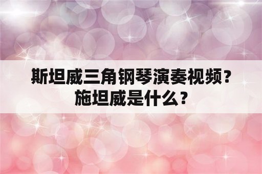 斯坦威三角钢琴演奏视频？施坦威是什么？