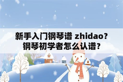 新手入门钢琴谱 zhidao？钢琴初学者怎么认谱？