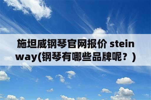 施坦威钢琴官网报价 steinway(钢琴有哪些品牌呢？)